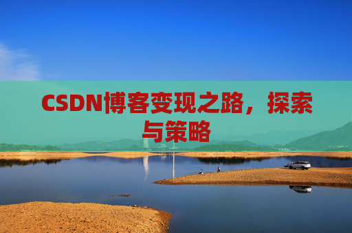 CSDN博客变现之路，探索与策略
